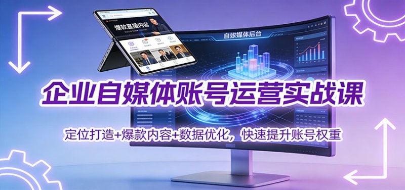 企业自媒体账号运营实战课：定位打造+ 爆款内容+数据优化，快速提升账号权重网创-网赚-电商-tk-出海-AI-抖音-快手-小红书-视频号-玩法-创业-小程序-公众号-私域-s粉网创智库