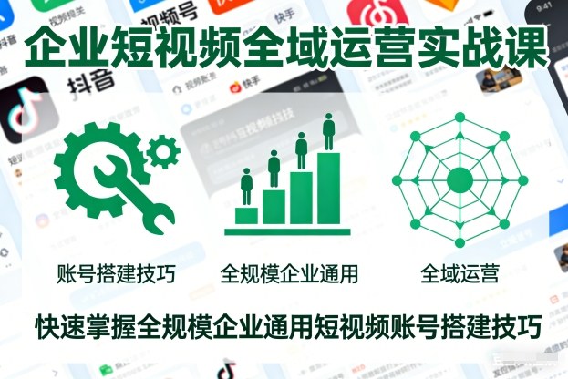 企业短视频全域运营实战课，快速掌握全规模企业通用短视频账号搭建技巧网创-网赚-电商-tk-出海-AI-抖音-快手-小红书-视频号-玩法-创业-小程序-公众号-私域-s粉网创智库