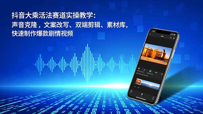 抖音大乘活法赛道实操教学：声音克隆，文案改写、双端剪辑、素材库，快速制作爆款剧情视频网创-网赚-电商-tk-出海-AI-抖音-快手-小红书-视频号-玩法-创业-小程序-公众号-私域-s粉网创智库