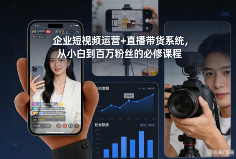 企业短视频运营+直播带货系统，从小白到百万粉丝的必修课程网创-网赚-电商-tk-出海-AI-抖音-快手-小红书-视频号-玩法-创业-小程序-公众号-私域-s粉网创智库
