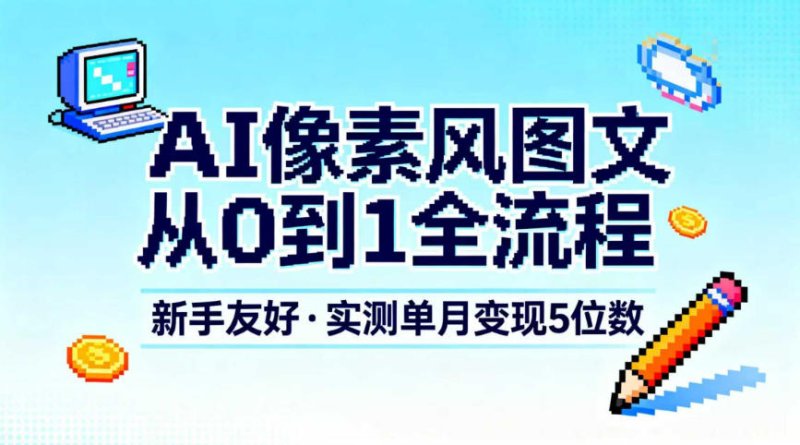 AI像素风图文从0到1全流程，新手友好，实测单月变现5位数网创-网赚-电商-tk-出海-AI-抖音-快手-小红书-视频号-玩法-创业-小程序-公众号-私域-s粉网创智库
