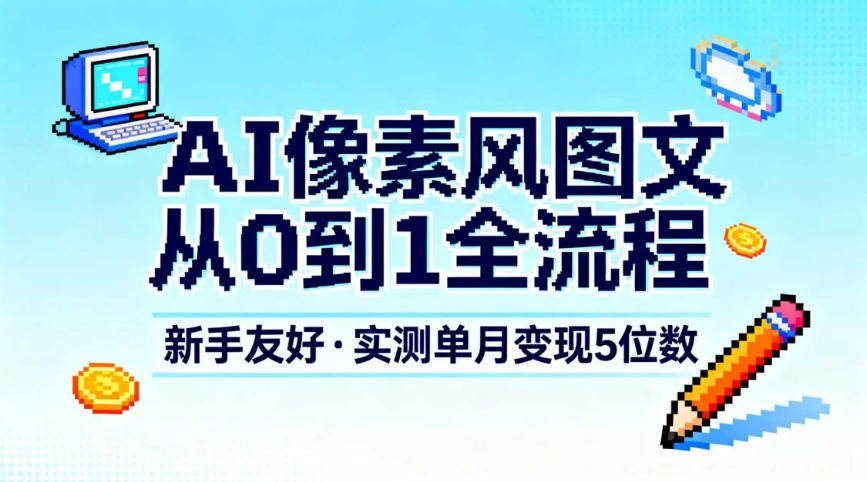 AI像素风图文从0到1全流程，新手友好，实测单月变现5位数 - 网创智库网创-网赚-电商-tk-出海-AI-抖音-快手-小红书-视频号-玩法-创业-小程序-公众号-私域-s粉网创智库