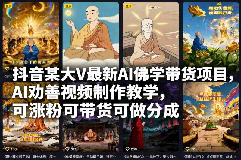 抖音某大V最新AI佛学带货项目，AI劝善视频制作教学，可涨粉可带货可做分成网创-网赚-电商-tk-出海-AI-抖音-快手-小红书-视频号-玩法-创业-小程序-公众号-私域-s粉网创智库
