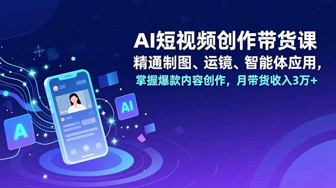 AI短视频创作带货课，精通制图、运镜、智能体应用，掌握爆款内容创作，月带货收入3万+网创-网赚-电商-tk-出海-AI-抖音-快手-小红书-视频号-玩法-创业-小程序-公众号-私域-s粉网创智库