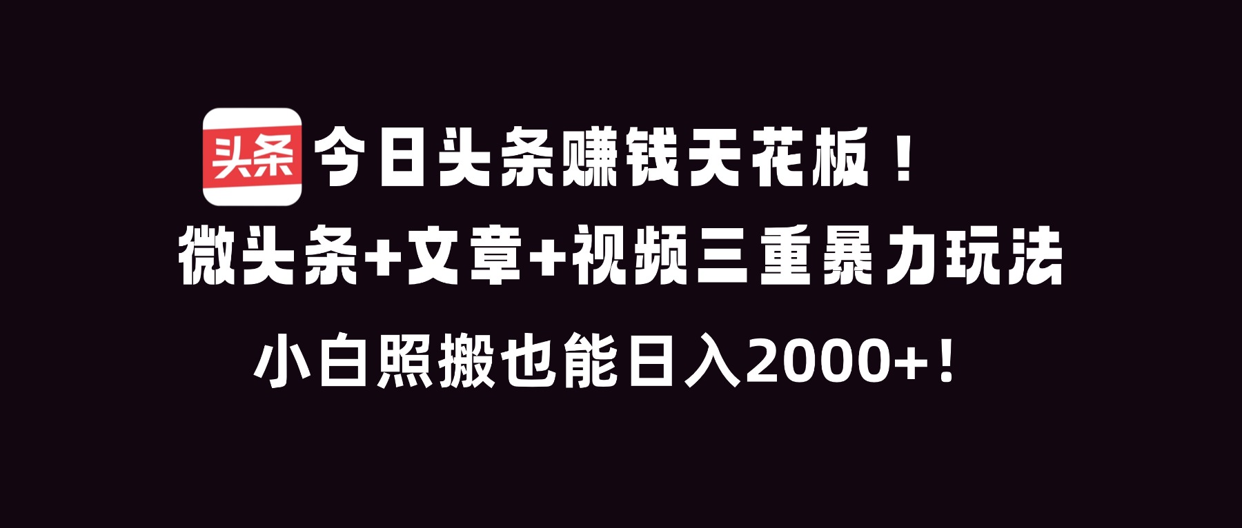 今日头条赚钱天花板！微头条+文章+视频三重暴利玩法，小白照搬也能日人2000+ - 网创智库网创-网赚-电商-tk-出海-AI-抖音-快手-小红书-视频号-玩法-创业-小程序-公众号-私域-s粉网创智库