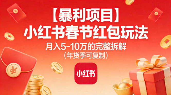 【暴利项目】小红书春节红包玩法月入5W的完整拆解(年货季可复制)网创-网赚-电商-tk-出海-AI-抖音-快手-小红书-视频号-玩法-创业-小程序-公众号-私域-s粉网创智库