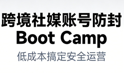 跨境社媒账号防封Boot Camp，低成本搞定社媒账号安全与长期运营网创-网赚-电商-tk-出海-AI-抖音-快手-小红书-视频号-玩法-创业-小程序-公众号-私域-s粉网创智库