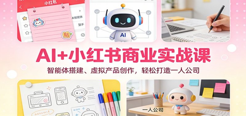 AI+小红书商业实战课：智能体搭建、虚拟产品创作，轻松打造一人公司网创-网赚-电商-tk-出海-AI-抖音-快手-小红书-视频号-玩法-创业-小程序-公众号-私域-s粉网创智库