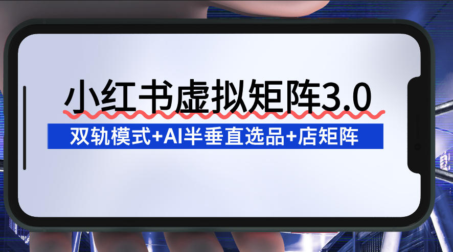 小红书虚拟矩阵3.0：双轨模式+AI半垂直选品+店矩阵 - 网创智库网创-网赚-电商-tk-出海-AI-抖音-快手-小红书-视频号-玩法-创业-小程序-公众号-私域-s粉网创智库