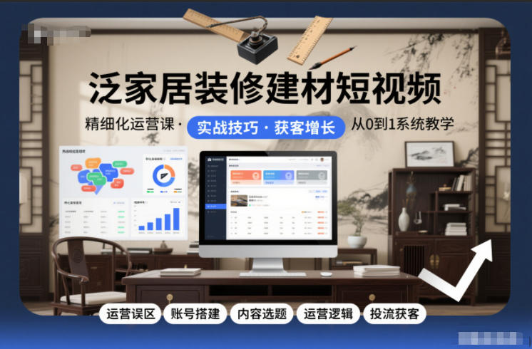 泛家居装修建材短视频精细化运营课，运营误区+账号搭建+内容选题+运营逻辑+投流获客网创-网赚-电商-tk-出海-AI-抖音-快手-小红书-视频号-玩法-创业-小程序-公众号-私域-s粉网创智库