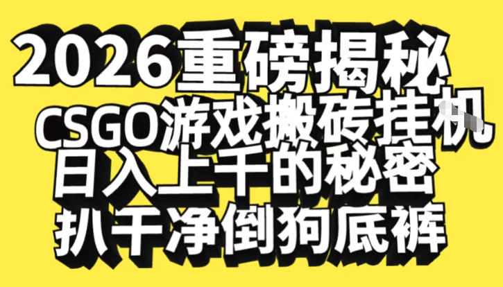 2026开年重磅解密，CSGO游戏搬砖挂G日入1k+的秘密，把倒狗的底裤扒干【揭秘】网创-网赚-电商-tk-出海-AI-抖音-快手-小红书-视频号-玩法-创业-小程序-公众号-私域-s粉网创智库