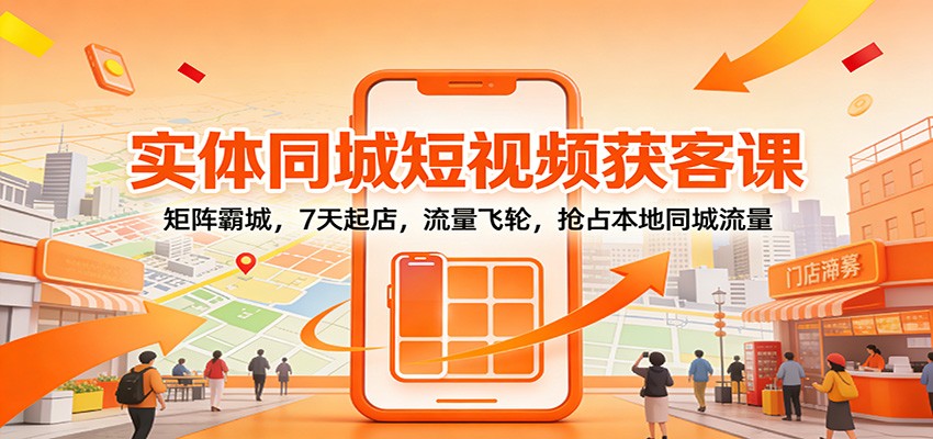 实体同城短视频获客课:矩阵霸城,7天起店,流量飞轮,抢占本地同城流量 - 网创智库网创-网赚-电商-tk-出海-AI-抖音-快手-小红书-视频号-玩法-创业-小程序-公众号-私域-s粉网创智库