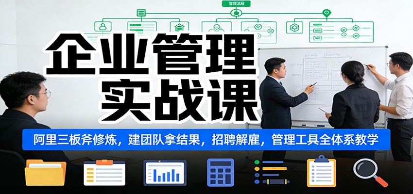 企业管理实战课：阿里三板斧修炼，建团队拿结果，招聘解雇，管理工具全体系教学 - 网创智库网创-网赚-电商-tk-出海-AI-抖音-快手-小红书-视频号-玩法-创业-小程序-公众号-私域-s粉网创智库