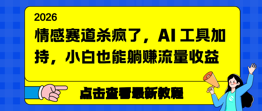 情感赛道杀疯了，AI 工具加持，小白也能躺赚流量收益 - 网创智库网创-网赚-电商-tk-出海-AI-抖音-快手-小红书-视频号-玩法-创业-小程序-公众号-私域-s粉网创智库