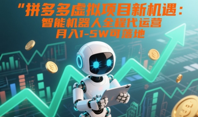 拼多多虚拟项目新机遇：智能机器人全程代运营，月入1-5W可落地【揭秘】网创-网赚-电商-tk-出海-AI-抖音-快手-小红书-视频号-玩法-创业-小程序-公众号-私域-s粉网创智库