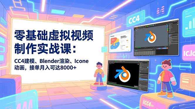 零基础虚拟视频制作实战课：CC4建模、Blender渲染、Iclone动画，接单月入可达8000+网创-网赚-电商-tk-出海-AI-抖音-快手-小红书-视频号-玩法-创业-小程序-公众号-私域-s粉网创智库