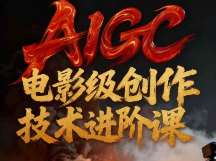 AIGC电影级创作进阶课，技术赋能下的影像革命网创-网赚-电商-tk-出海-AI-抖音-快手-小红书-视频号-玩法-创业-小程序-公众号-私域-s粉网创智库