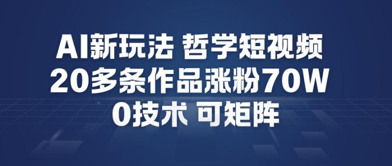 AI新玩法哲学短视频制作教学，20多条作品涨粉70W，0成本赛道，可矩阵网创-网赚-电商-tk-出海-AI-抖音-快手-小红书-视频号-玩法-创业-小程序-公众号-私域-s粉网创智库