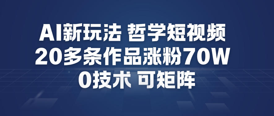 AI新玩法哲学短视频制作教学，20多条作品涨粉70W，0成本赛道，可矩阵 - 网创智库网创-网赚-电商-tk-出海-AI-抖音-快手-小红书-视频号-玩法-创业-小程序-公众号-私域-s粉网创智库