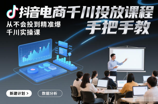 抖音电商千川投放课程，从不会投到精准爆，千川实操课，手把手教网创-网赚-电商-tk-出海-AI-抖音-快手-小红书-视频号-玩法-创业-小程序-公众号-私域-s粉网创智库