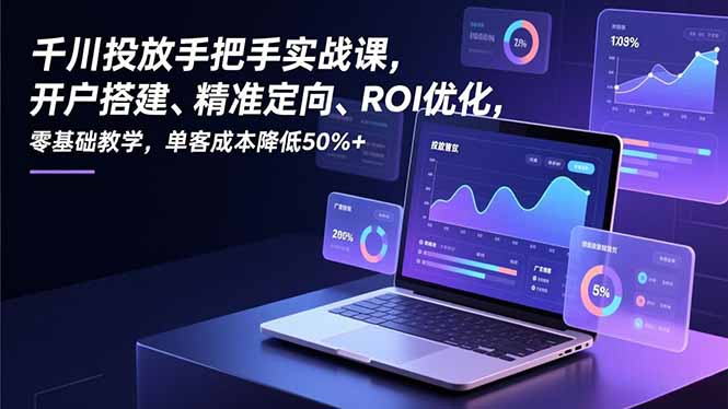 千川投放手把手实战课,开户搭建、精准定向、ROI优化,零基础教学,单客成本降低50%+网创-网赚-电商-tk-出海-AI-抖音-快手-小红书-视频号-玩法-创业-小程序-公众号-私域-s粉网创智库