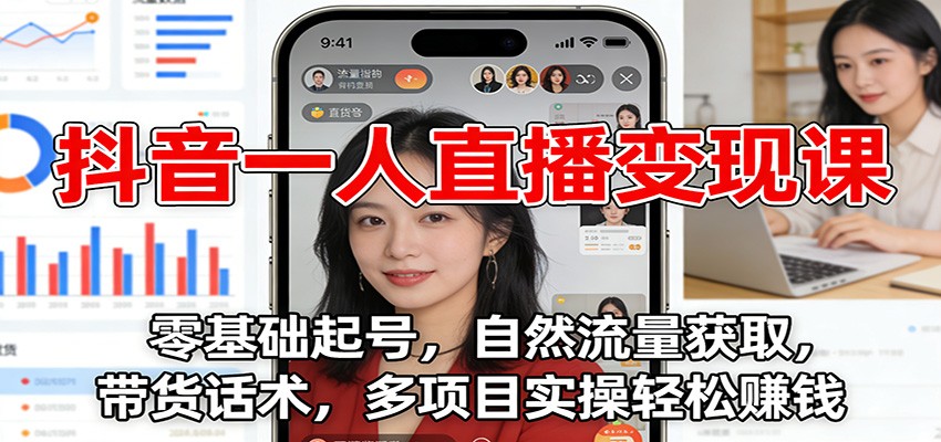 抖音一人直播变现课:零基础起号,自然流量获取,带货话术,多项目实操轻松赚钱 - 网创智库网创-网赚-电商-tk-出海-AI-抖音-快手-小红书-视频号-玩法-创业-小程序-公众号-私域-s粉网创智库
