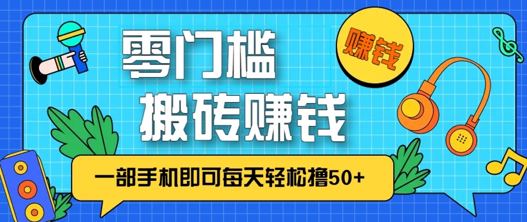 零成本零门槛无脑搬砖赚钱项目，只需一部手机即可每天轻松撸50+ - 网创智库网创-网赚-电商-tk-出海-AI-抖音-快手-小红书-视频号-玩法-创业-小程序-公众号-私域-s粉网创智库