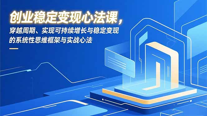 创业稳定变现心法课，穿越周期、实现可持续增长与稳定变现的系统性思维框架与实战心法网创-网赚-电商-tk-出海-AI-抖音-快手-小红书-视频号-玩法-创业-小程序-公众号-私域-s粉网创智库