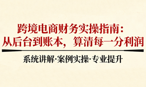 2025跨境电商财务实操指南网创-网赚-电商-tk-出海-AI-抖音-快手-小红书-视频号-玩法-创业-小程序-公众号-私域-s粉网创智库