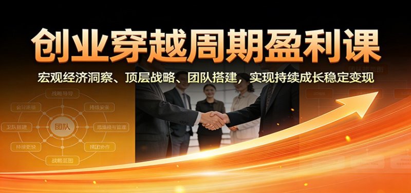 创业穿越周期盈利课：宏观经济洞察、顶层战略、团队搭建，实现持续成长稳定变现网创-网赚-电商-tk-出海-AI-抖音-快手-小红书-视频号-玩法-创业-小程序-公众号-私域-s粉网创智库