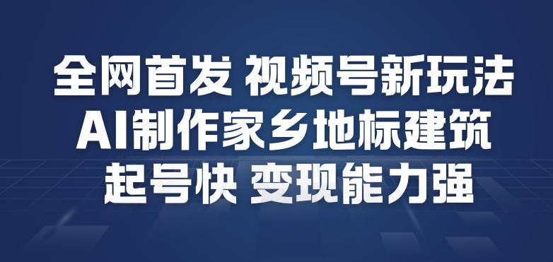 全网首发，视频号新玩法，AI制作家乡地标建筑，起号快，变现能力强网创-网赚-电商-tk-出海-AI-抖音-快手-小红书-视频号-玩法-创业-小程序-公众号-私域-s粉网创智库