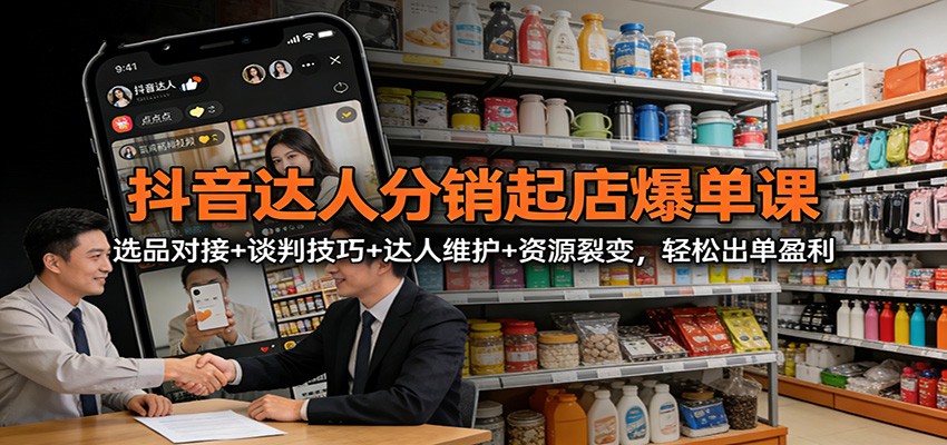 抖音达人分销起店爆单课:选品对接+谈判技巧+达人维护+资源裂变,轻松出单盈利 - 网创智库网创-网赚-电商-tk-出海-AI-抖音-快手-小红书-视频号-玩法-创业-小程序-公众号-私域-s粉网创智库