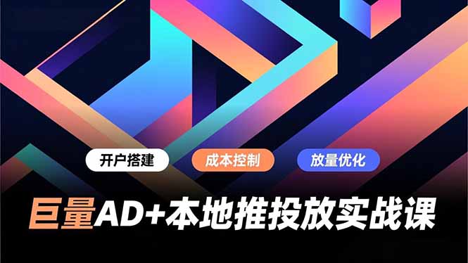 巨量AD+本地推投放实战课，开户搭建、成本控制、放量优化，有效提升商家线上获客与转化效率网创-网赚-电商-tk-出海-AI-抖音-快手-小红书-视频号-玩法-创业-小程序-公众号-私域-s粉网创智库