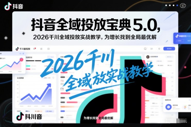 抖音全域投放宝典5.0，2026千川全域投放实战教学，为增长找到全局最优解网创-网赚-电商-tk-出海-AI-抖音-快手-小红书-视频号-玩法-创业-小程序-公众号-私域-s粉网创智库