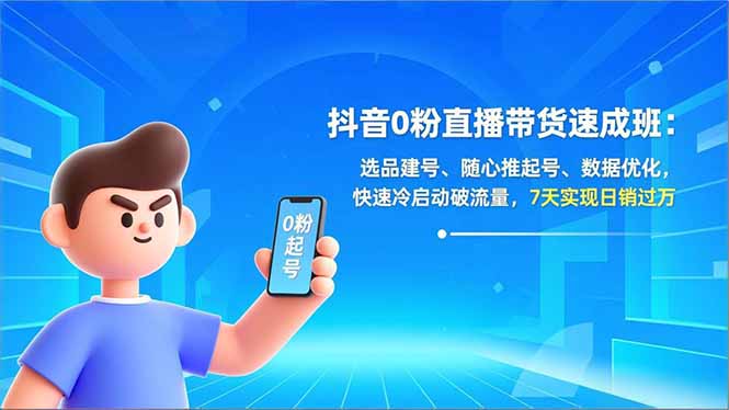 抖音0粉直播带货速成班：选品建号、随心推起号、数据优化，快速冷启动破流量，7天实现日销过万网创-网赚-电商-tk-出海-AI-抖音-快手-小红书-视频号-玩法-创业-小程序-公众号-私域-s粉网创智库