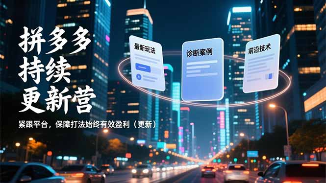 拼多多持续更新营，最新玩法、诊断案例、前沿技术，紧跟平台，保障打法始终有效盈利(更新网创-网赚-电商-tk-出海-AI-抖音-快手-小红书-视频号-玩法-创业-小程序-公众号-私域-s粉网创智库