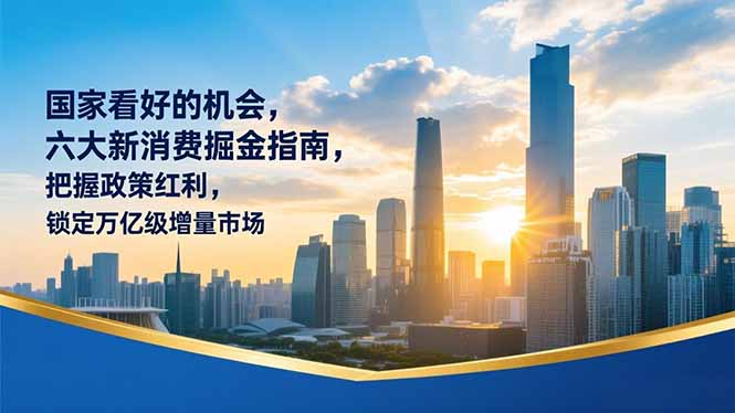 某付费文章：国家看好的机会，六大新消费掘金指南，把握政策红利，锁定万亿级增量市场网创-网赚-电商-tk-出海-AI-抖音-快手-小红书-视频号-玩法-创业-小程序-公众号-私域-s粉网创智库