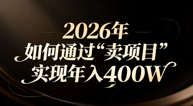 2026年如何通过“卖项目”实现年入百万网创-网赚-电商-tk-出海-AI-抖音-快手-小红书-视频号-玩法-创业-小程序-公众号-私域-s粉网创智库