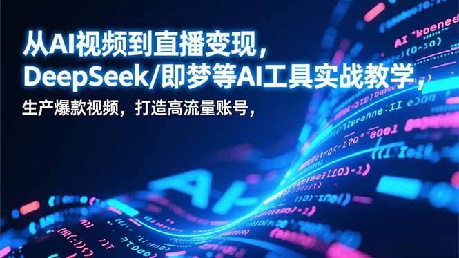 从AI视频到直播变现，DeepSeek/即梦等AI工具实战教学，生产爆款视频，打造高流量账号网创-网赚-电商-tk-出海-AI-抖音-快手-小红书-视频号-玩法-创业-小程序-公众号-私域-s粉网创智库