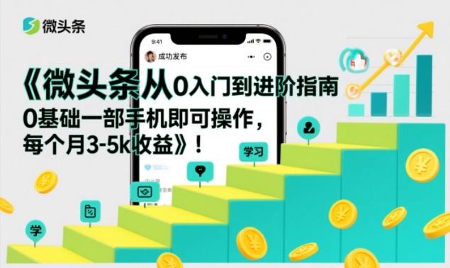 微头条从0入门到进阶指南，0基础一部手机即可操作，每个月3-5k收益网创-网赚-电商-tk-出海-AI-抖音-快手-小红书-视频号-玩法-创业-小程序-公众号-私域-s粉网创智库