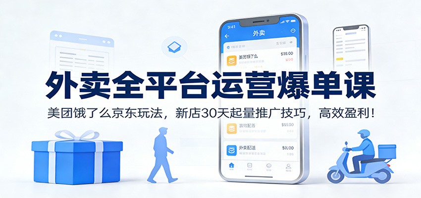 外卖全平台运营爆单课：美团饿了么京东玩法，新店30天起量推广技巧，高效盈利！ - 网创智库网创-网赚-电商-tk-出海-AI-抖音-快手-小红书-视频号-玩法-创业-小程序-公众号-私域-s粉网创智库
