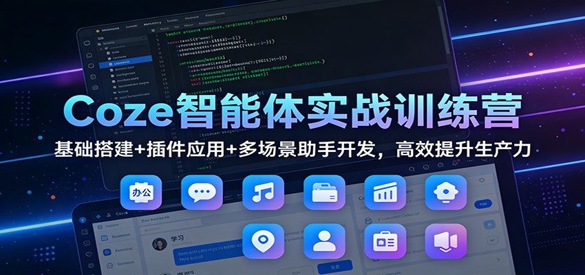 Coze智能体实战训练营：基础搭建+插件应用+多场景助手开发，高效提升生产力 - 网创智库网创-网赚-电商-tk-出海-AI-抖音-快手-小红书-视频号-玩法-创业-小程序-公众号-私域-s粉网创智库