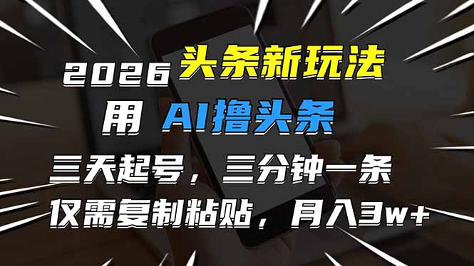2026最新头条玩法，用AI撸头条，3天必起号，3分钟1条，只需要复制粘贴，简单月入3W+网创-网赚-电商-tk-出海-AI-抖音-快手-小红书-视频号-玩法-创业-小程序-公众号-私域-s粉网创智库