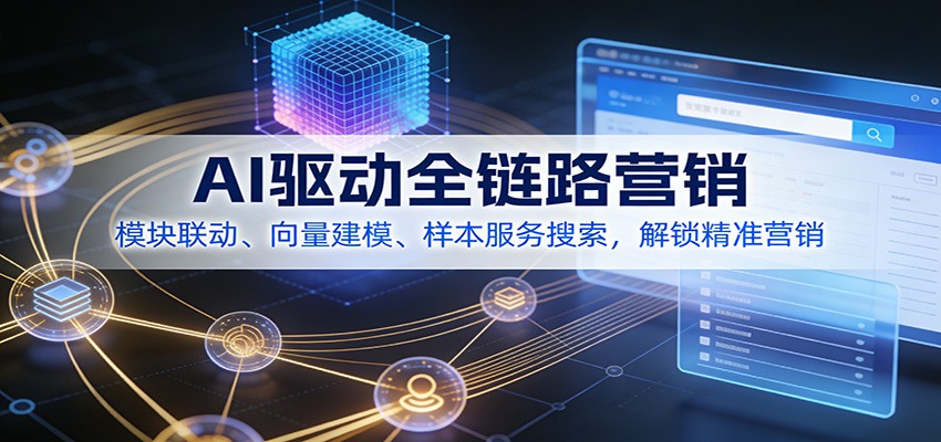 AI驱动全链路营销，模块联动、向量建模、样本服务搜索，解锁精准营销 - 网创智库网创-网赚-电商-tk-出海-AI-抖音-快手-小红书-视频号-玩法-创业-小程序-公众号-私域-s粉网创智库