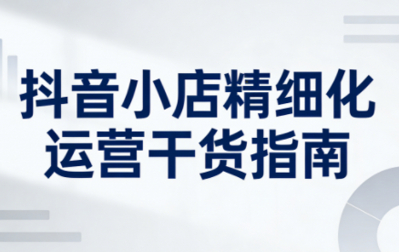 无缺·抖音店铺精细化运营干货指南新版(更新2026)网创-网赚-电商-tk-出海-AI-抖音-快手-小红书-视频号-玩法-创业-小程序-公众号-私域-s粉网创智库