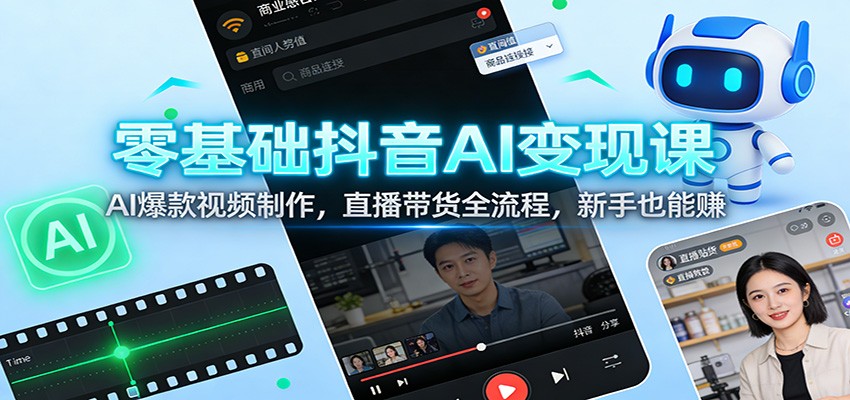 零基础抖音AI变现课：AI爆款视频制作，直播带货全流程，新手也能赚 - 网创智库网创-网赚-电商-tk-出海-AI-抖音-快手-小红书-视频号-玩法-创业-小程序-公众号-私域-s粉网创智库