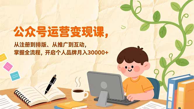 公众号运营变现课，从注册到排版、从推广到互动，掌握全流程，开启个人品牌月入30000+网创-网赚-电商-tk-出海-AI-抖音-快手-小红书-视频号-玩法-创业-小程序-公众号-私域-s粉网创智库