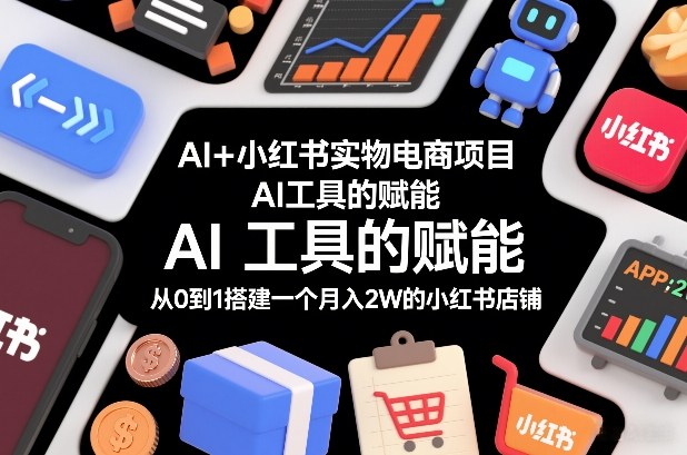 AI+小红书实物电商项目，AI工具的赋能，从0到1搭建一个月入2W的小红书店铺网创-网赚-电商-tk-出海-AI-抖音-快手-小红书-视频号-玩法-创业-小程序-公众号-私域-s粉网创智库