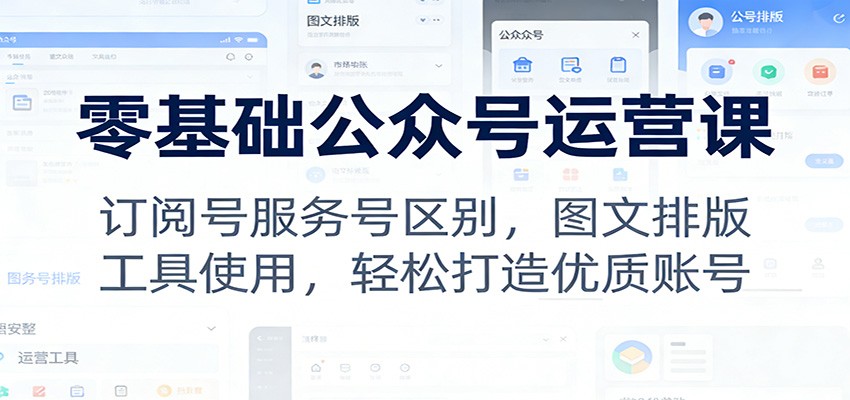 零基础公众号运营课：订阅号服务号区别，图文排版，工具使用，轻松打造优质账号 - 网创智库网创-网赚-电商-tk-出海-AI-抖音-快手-小红书-视频号-玩法-创业-小程序-公众号-私域-s粉网创智库