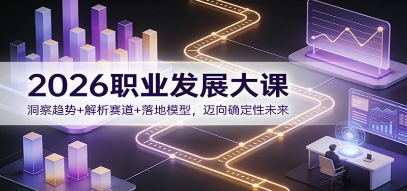 2026职业发展大课：洞察趋势+解析赛道+落地模型，迈向确定性未来网创-网赚-电商-tk-出海-AI-抖音-快手-小红书-视频号-玩法-创业-小程序-公众号-私域-s粉网创智库